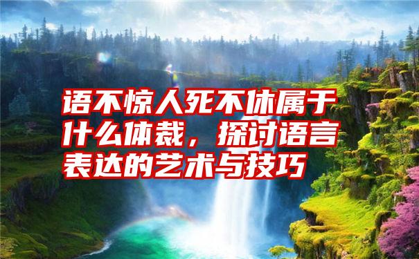 语不惊人死不休属于什么体裁，探讨语言表达的艺术与技巧