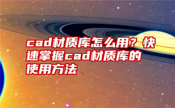 cad材质库怎么用？快速掌握cad材质库的使用方法