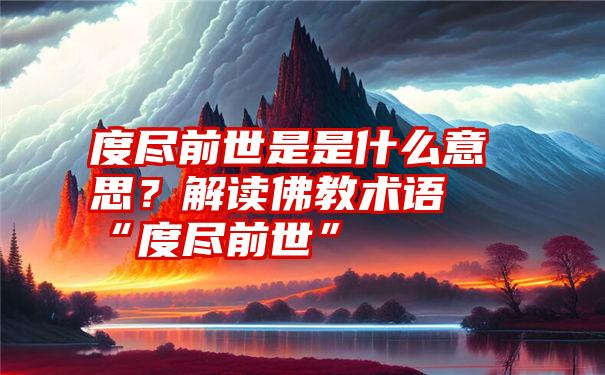 度尽前世是是什么意思？解读佛教术语“度尽前世”