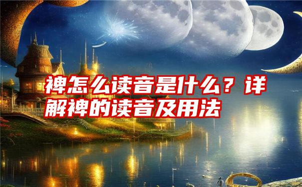 裨怎么读音是什么？详解裨的读音及用法