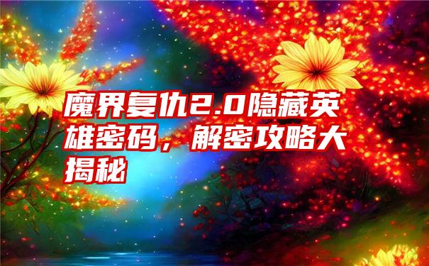 魔界复仇2.0隐藏英雄密码，解密攻略大揭秘