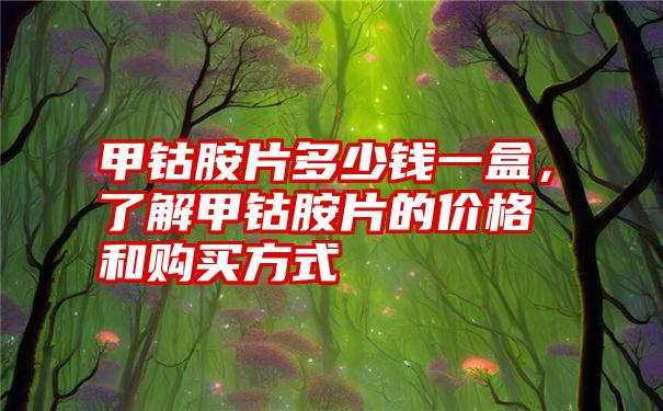 甲钴胺片多少钱一盒，了解甲钴胺片的价格和购买方式