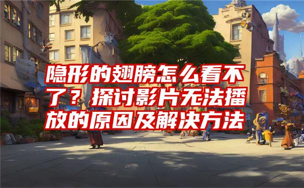 隐形的翅膀怎么看不了？探讨影片无法播放的原因及解决方法