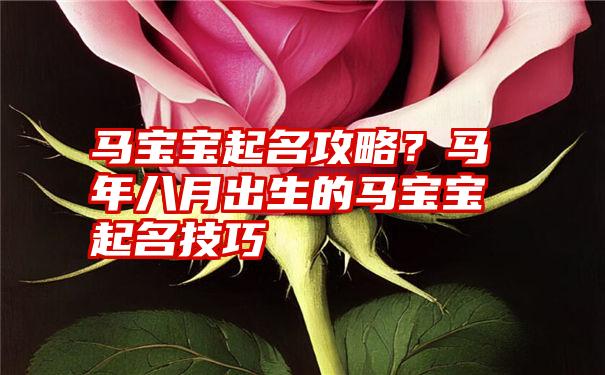 马宝宝起名攻略？马年八月出生的马宝宝起名技巧