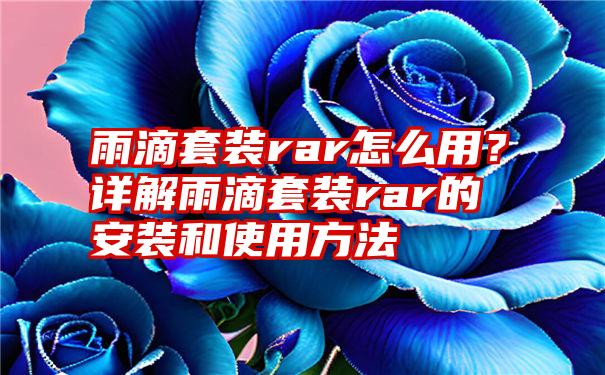 雨滴套装rar怎么用？详解雨滴套装rar的安装和使用方法