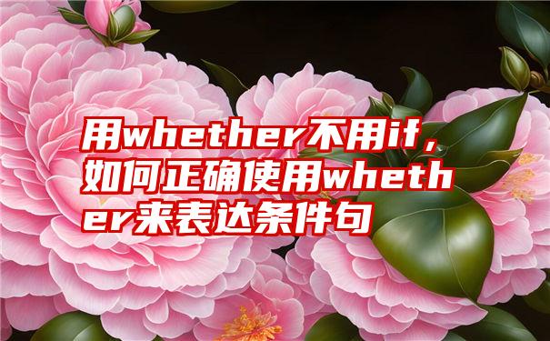 用whether不用if，如何正确使用whether来表达条件句