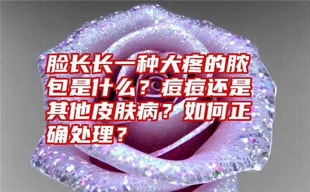 脸长长一种大疼的脓包是什么？痘痘还是其他皮肤病？如何正确处理？