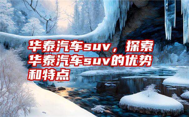 华泰汽车suv，探索华泰汽车suv的优势和特点