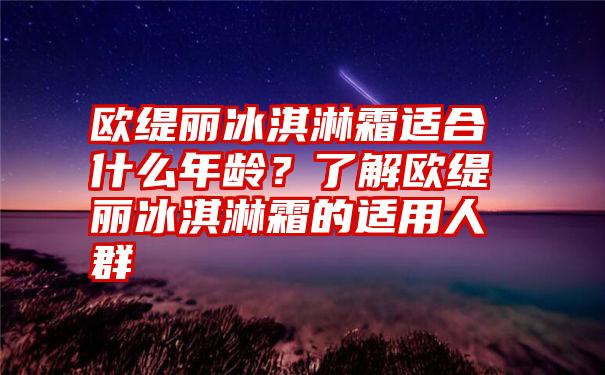 欧缇丽冰淇淋霜适合什么年龄？了解欧缇丽冰淇淋霜的适用人群