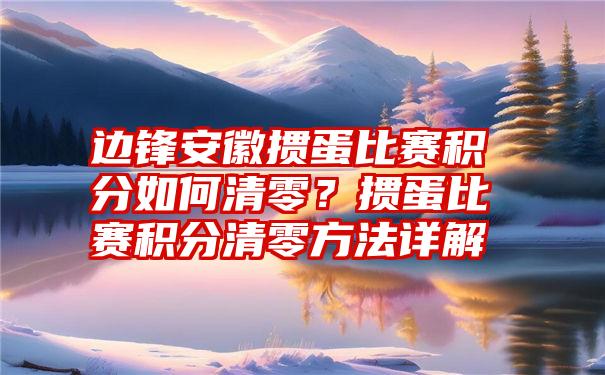 边锋安徽掼蛋比赛积分如何清零？掼蛋比赛积分清零方法详解