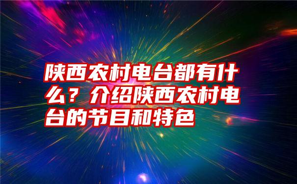 陕西农村电台都有什么？介绍陕西农村电台的节目和特色