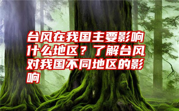 台风在我国主要影响什么地区？了解台风对我国不同地区的影响