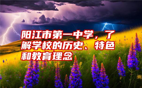 阳江市第一中学，了解学校的历史、特色和教育理念