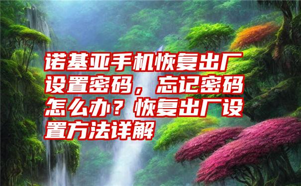 诺基亚手机恢复出厂设置密码，忘记密码怎么办？恢复出厂设置方法详解