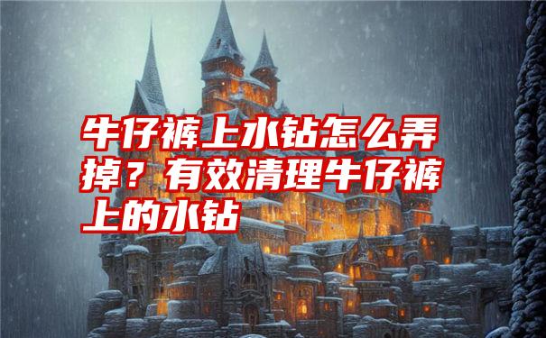 牛仔裤上水钻怎么弄掉？有效清理牛仔裤上的水钻