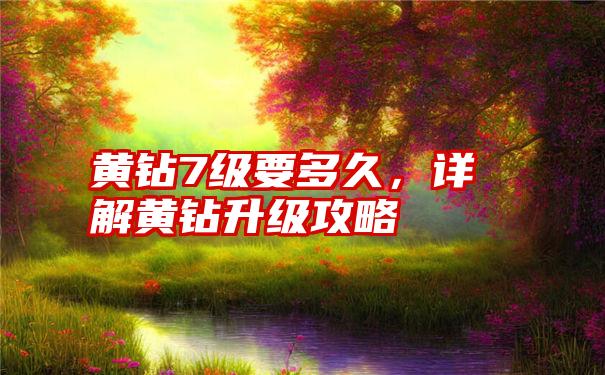 黄钻7级要多久，详解黄钻升级攻略