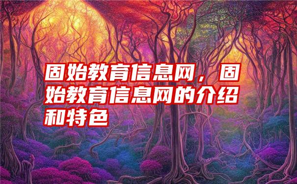 固始教育信息网，固始教育信息网的介绍和特色