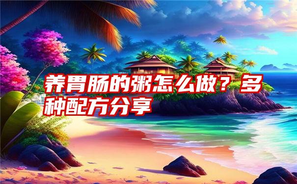 养胃肠的粥怎么做？多种配方分享