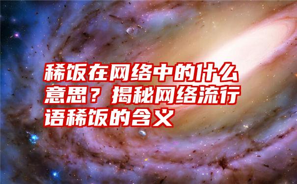 稀饭在网络中的什么意思？揭秘网络流行语稀饭的含义