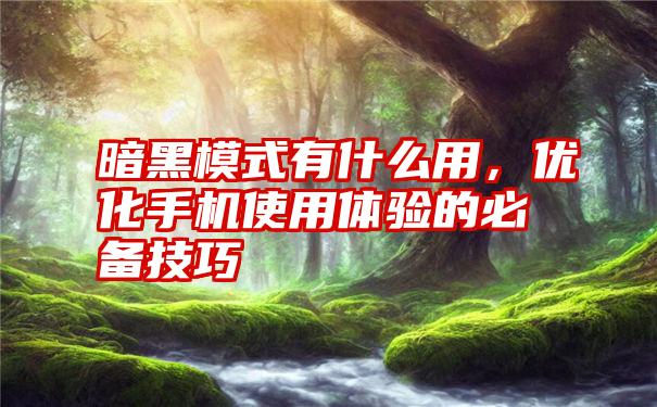 暗黑模式有什么用，优化手机使用体验的必备技巧