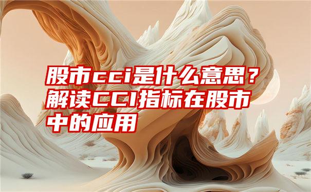 股市cci是什么意思？解读CCI指标在股市中的应用