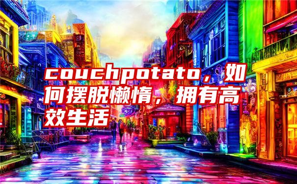 couchpotato，如何摆脱懒惰，拥有高效生活