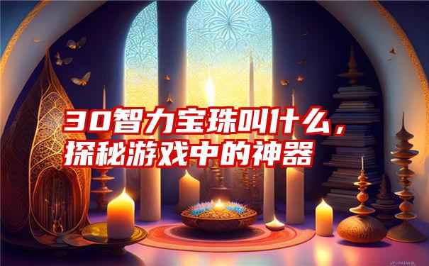 30智力宝珠叫什么，探秘游戏中的神器