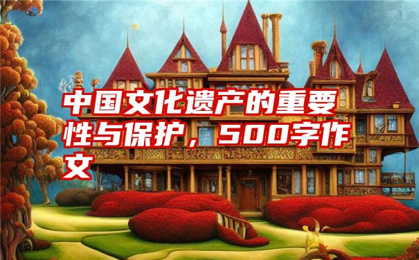 中国文化遗产的重要性与保护，500字作文