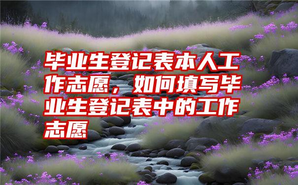 毕业生登记表本人工作志愿，如何填写毕业生登记表中的工作志愿