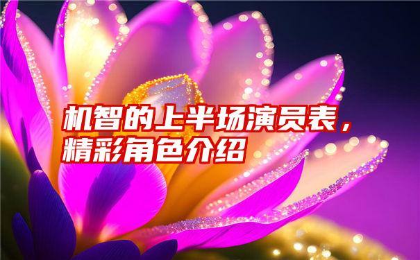 机智的上半场演员表，精彩角色介绍