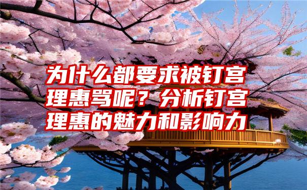 为什么都要求被钉宫理惠骂呢？分析钉宫理惠的魅力和影响力