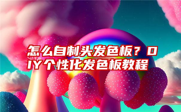 怎么自制头发色板？DIY个性化发色板教程