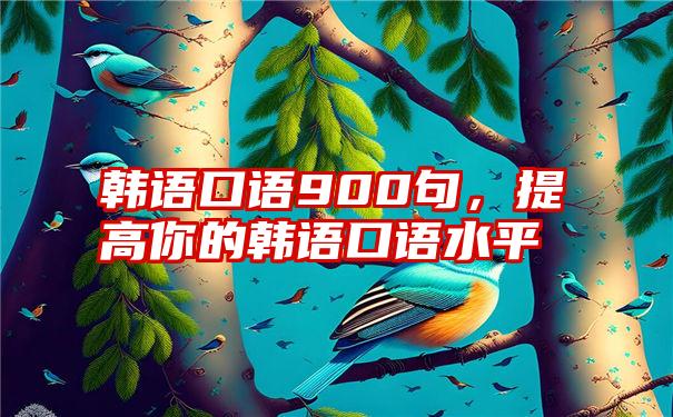 韩语口语900句，提高你的韩语口语水平