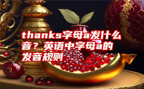 thanks字母a发什么音？英语中字母a的发音规则