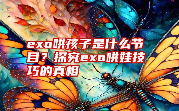 exo哄孩子是什么节目？探究exo哄娃技巧的真相