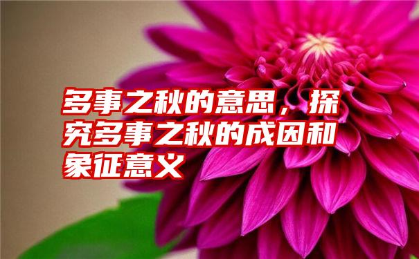 多事之秋的意思，探究多事之秋的成因和象征意义