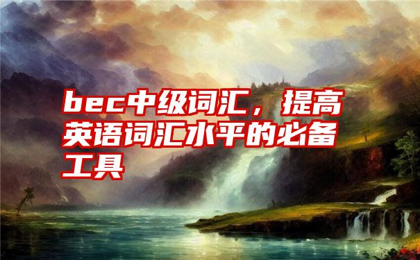 bec中级词汇，提高英语词汇水平的必备工具