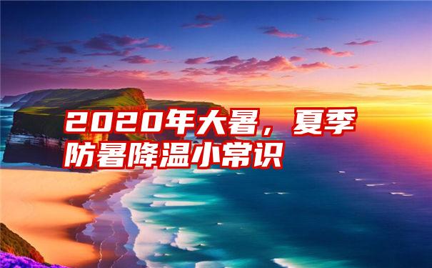 2020年大暑，夏季防暑降温小常识