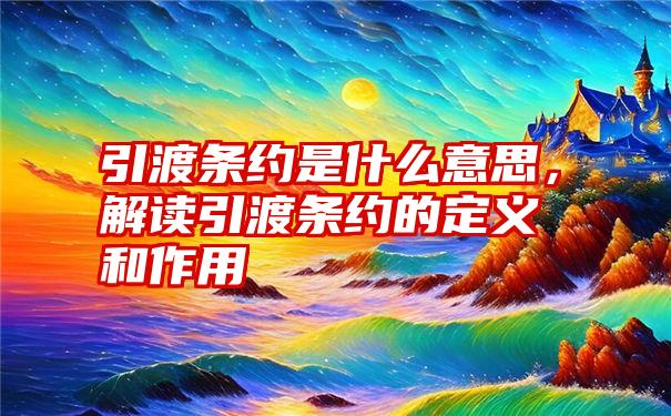 引渡条约是什么意思，解读引渡条约的定义和作用