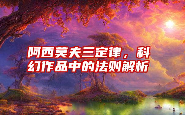 阿西莫夫三定律，科幻作品中的法则解析