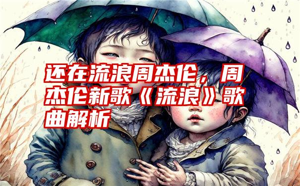 还在流浪周杰伦，周杰伦新歌《流浪》歌曲解析