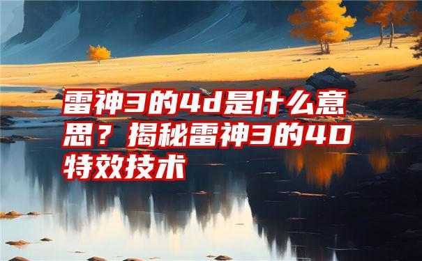 雷神3的4d是什么意思？揭秘雷神3的4D特效技术