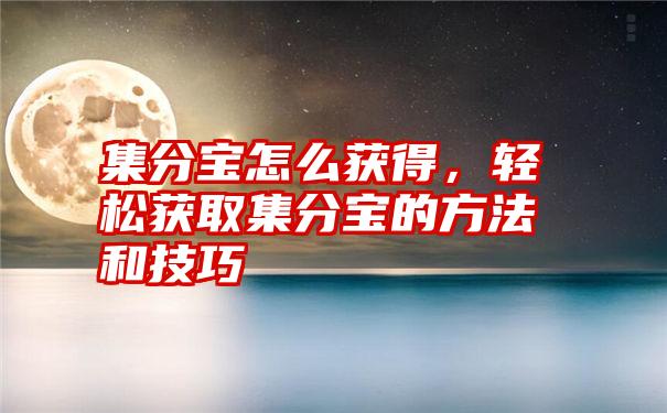 集分宝怎么获得，轻松获取集分宝的方法和技巧