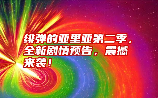 绯弹的亚里亚第二季，全新剧情预告，震撼来袭！