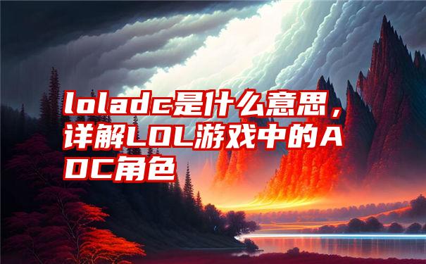 loladc是什么意思，详解LOL游戏中的ADC角色