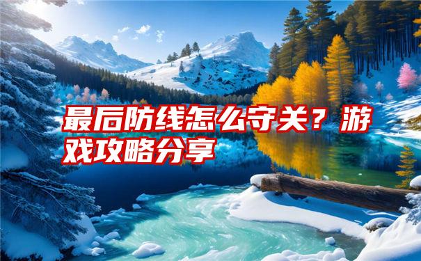 最后防线怎么守关？游戏攻略分享