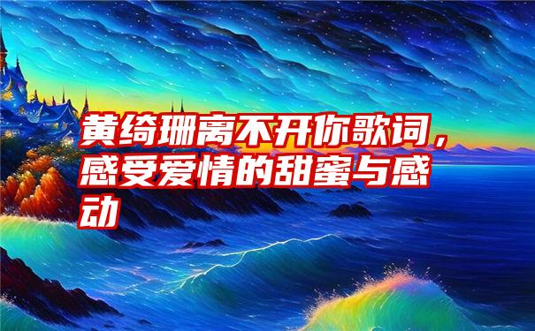 黄绮珊离不开你歌词，感受爱情的甜蜜与感动