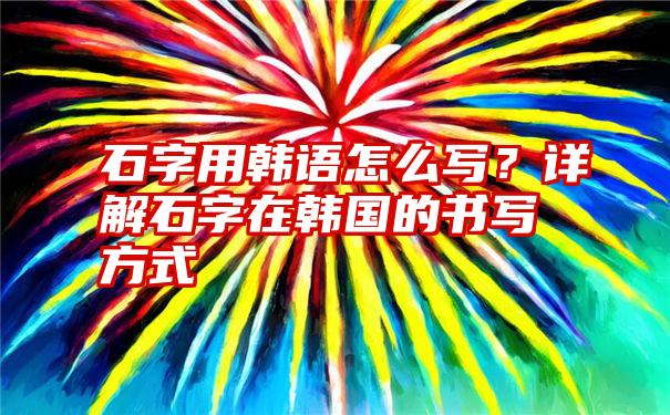 石字用韩语怎么写？详解石字在韩国的书写方式