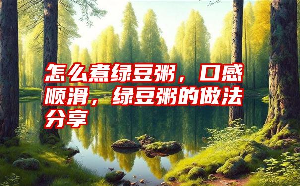 怎么煮绿豆粥，口感顺滑，绿豆粥的做法分享