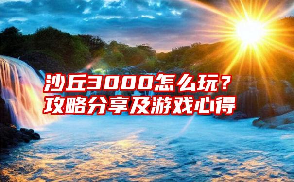 沙丘3000怎么玩？攻略分享及游戏心得